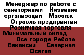 Менеджер по работе с санаториями › Название организации ­ Массаж 23 › Отрасль предприятия ­ Розничная торговля › Минимальный оклад ­ 60 000 - Все города Работа » Вакансии   . Северная Осетия